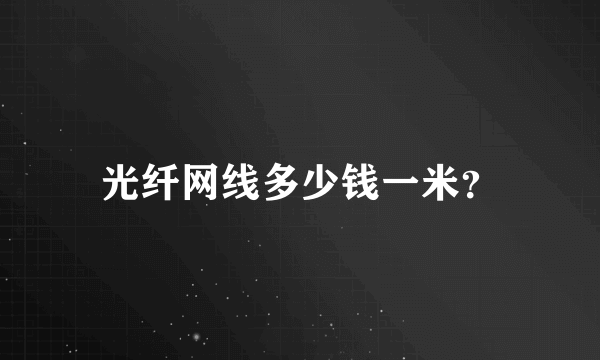 光纤网线多少钱一米？