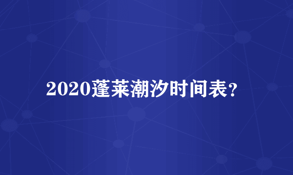 2020蓬莱潮汐时间表？