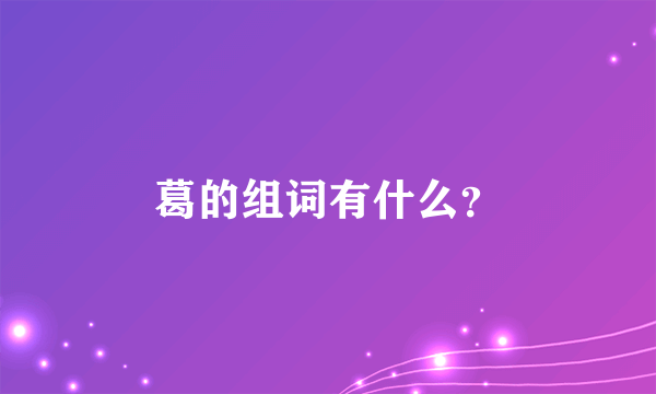 葛的组词有什么？