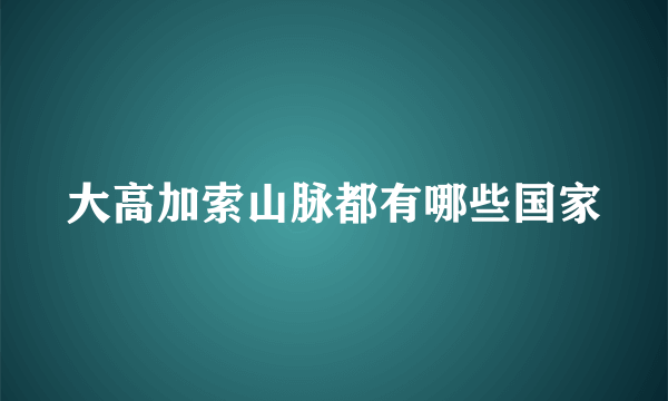 大高加索山脉都有哪些国家