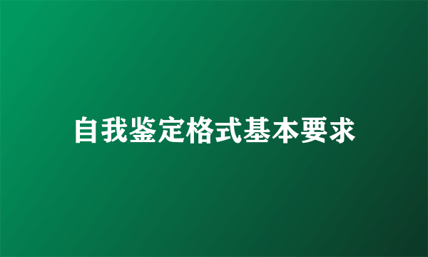 自我鉴定格式基本要求