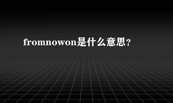 fromnowon是什么意思？