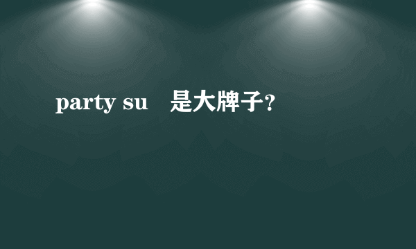 party su   是大牌子？