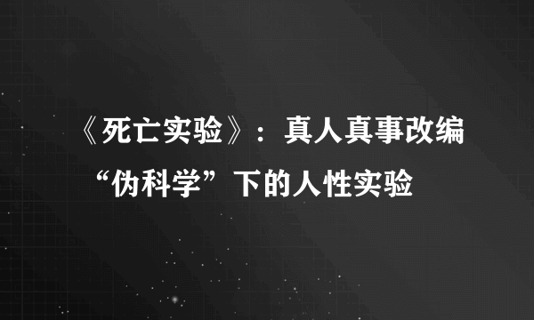 《死亡实验》：真人真事改编 “伪科学”下的人性实验