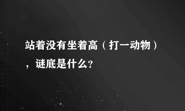 站着没有坐着高（打一动物），谜底是什么？