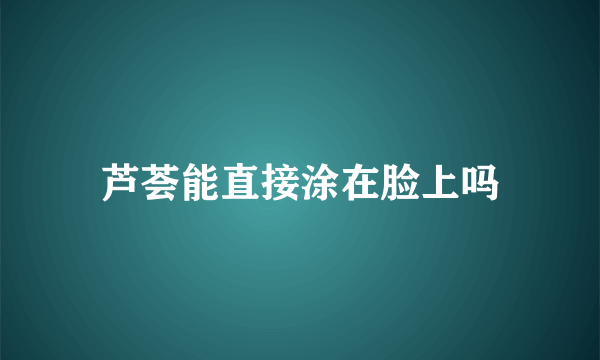 芦荟能直接涂在脸上吗