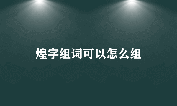 煌字组词可以怎么组