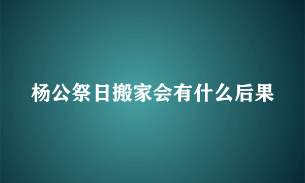 杨公祭日搬家会有什么后果