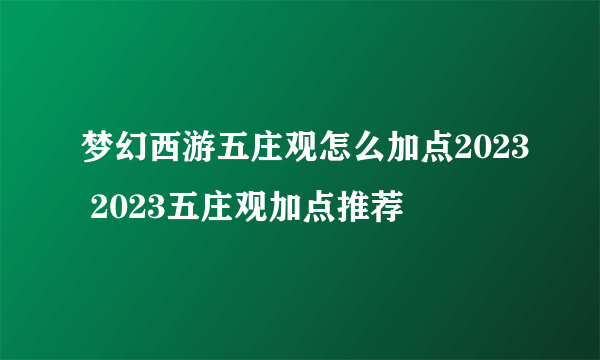 梦幻西游五庄观怎么加点2023 2023五庄观加点推荐