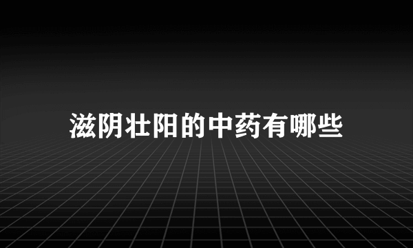 滋阴壮阳的中药有哪些