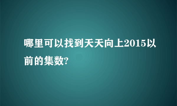 哪里可以找到天天向上2015以前的集数?