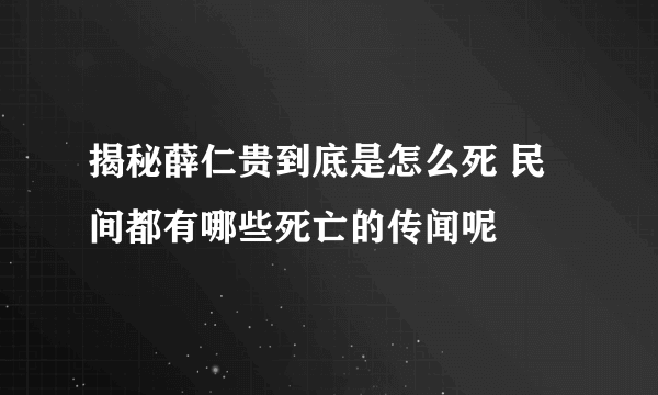 揭秘薛仁贵到底是怎么死 民间都有哪些死亡的传闻呢