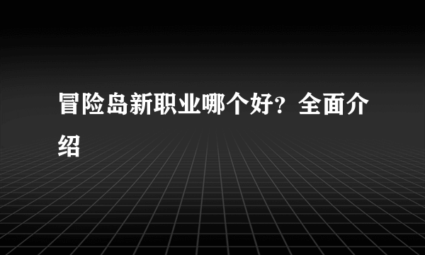 冒险岛新职业哪个好？全面介绍