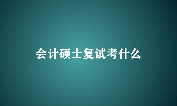 会计硕士复试考什么