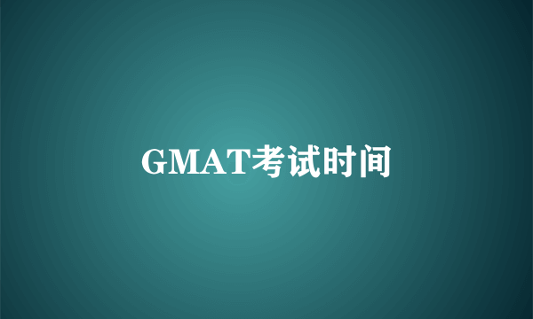 GMAT考试时间