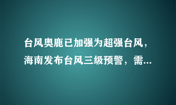 台风奥鹿已加强为超强台风，海南发布台风三级预警，需要做好哪些防范措施？