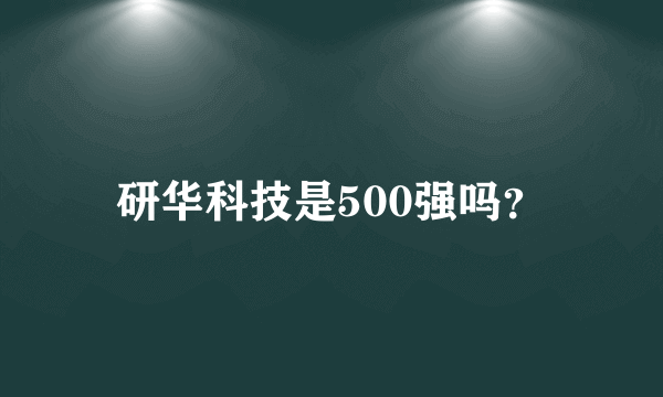 研华科技是500强吗？