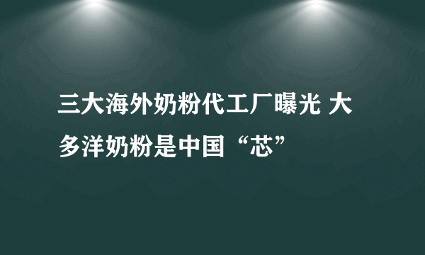 三大海外奶粉代工厂曝光 大多洋奶粉是中国“芯”