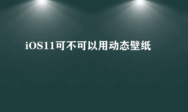 iOS11可不可以用动态壁纸