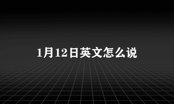 1月12日英文怎么说