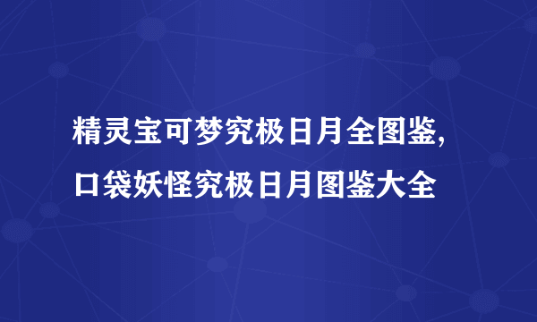 精灵宝可梦究极日月全图鉴,口袋妖怪究极日月图鉴大全