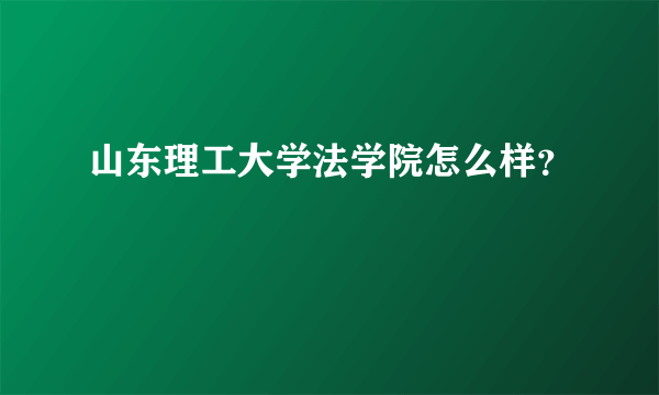 山东理工大学法学院怎么样？