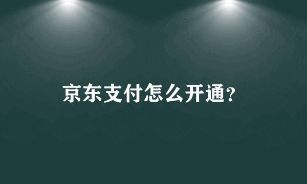 京东支付怎么开通？