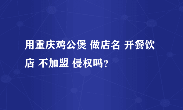 用重庆鸡公煲 做店名 开餐饮店 不加盟 侵权吗？