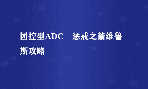 团控型ADC–惩戒之箭维鲁斯攻略