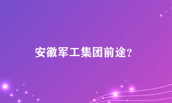 安徽军工集团前途？