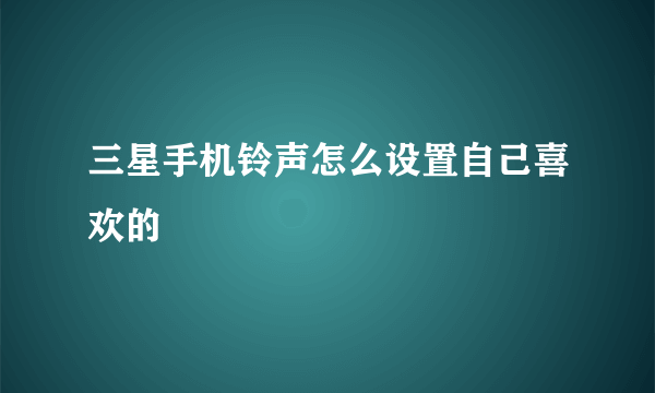 三星手机铃声怎么设置自己喜欢的