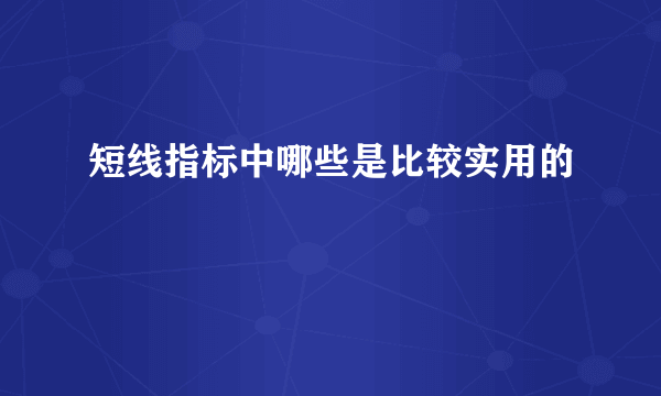 短线指标中哪些是比较实用的