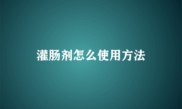 灌肠剂怎么使用方法