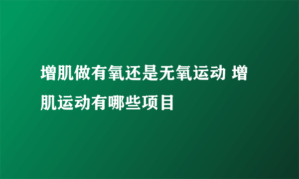 增肌做有氧还是无氧运动 增肌运动有哪些项目