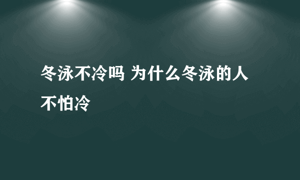 冬泳不冷吗 为什么冬泳的人不怕冷