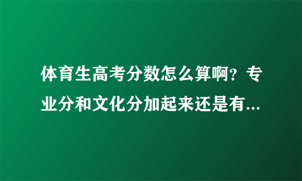 体育生高考分数怎么算啊？专业分和文化分加起来还是有一个综合分？