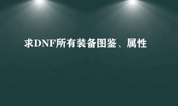 求DNF所有装备图鉴、属性