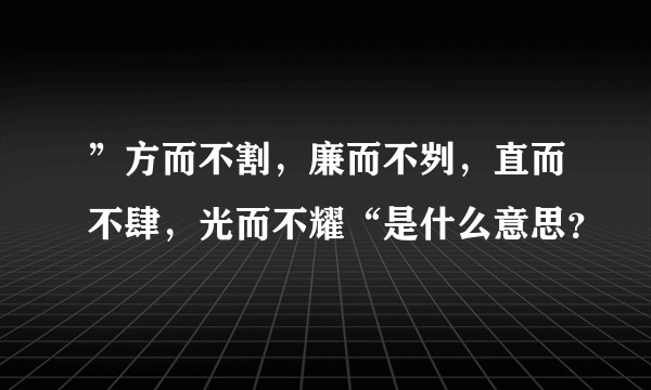 ”方而不割，廉而不刿，直而不肆，光而不耀“是什么意思？