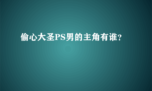 偷心大圣PS男的主角有谁？