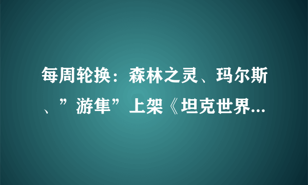 每周轮换：森林之灵、玛尔斯、”游隼”上架《坦克世界》特惠商城