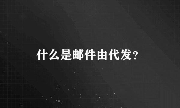 什么是邮件由代发？