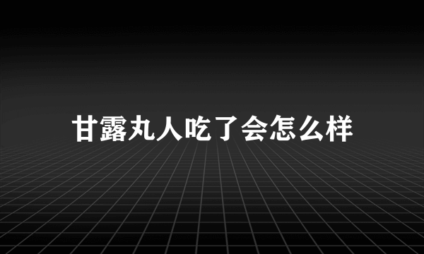 甘露丸人吃了会怎么样