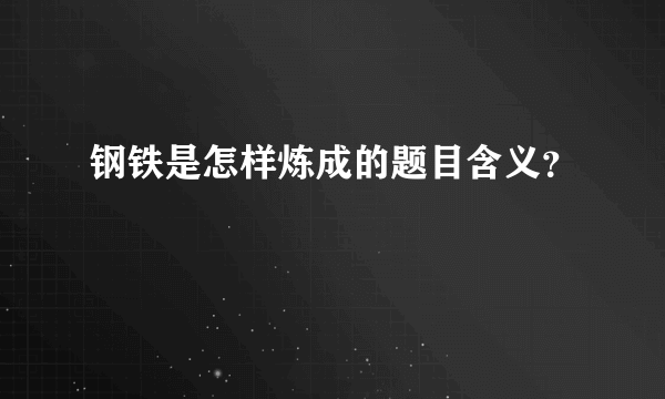 钢铁是怎样炼成的题目含义？