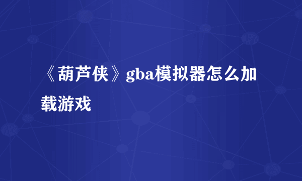 《葫芦侠》gba模拟器怎么加载游戏