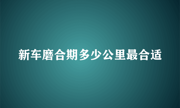 新车磨合期多少公里最合适