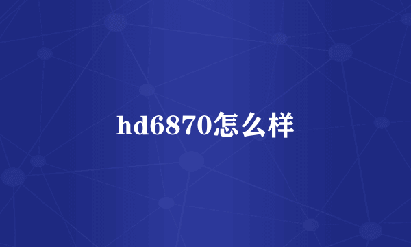 hd6870怎么样