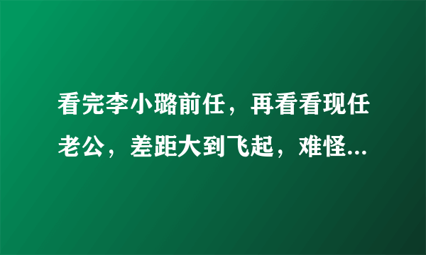 看完李小璐前任，再看看现任老公，差距大到飞起，难怪会闹分居