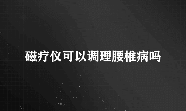 磁疗仪可以调理腰椎病吗