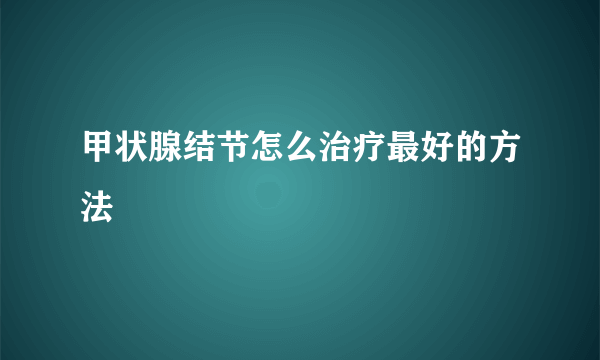 甲状腺结节怎么治疗最好的方法