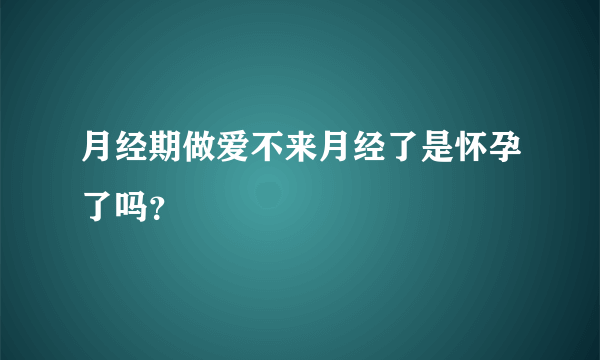 月经期做爱不来月经了是怀孕了吗？